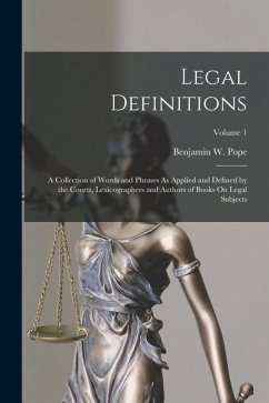 Legal Definitions: A Collection of Words and Phrases As Applied and Defined by the Courts, Lexicographers and Authors of Books On Legal S - Pope, Benjamin W.