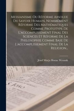 Messianisme Ou Réforme Absolue Du Savoir Humain, Nommément Réforme Des Mathématiques Comme Prototype De L'accomplissement Final Des Sciences Et Réform