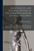 An Authentic and Faithful History of the Atrocious Murder of Celia Holloway: With an Accurate Account of All the Mysterious and Extraordinary Circumst