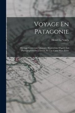 Voyage En Patagonie: Ouvrage Contenant Quarante Illustrations D'après Les Photographies De L'auteur, Et Une Carte Hors Texte - La Vaulx, Henri