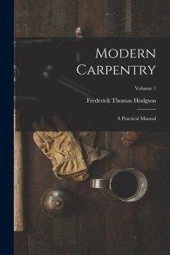 Modern Carpentry: A Practical Manual; Volume 1 - Hodgson, Frederick Thomas