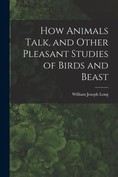 How Animals Talk, and Other Pleasant Studies of Birds and Beast - Long, William Joseph