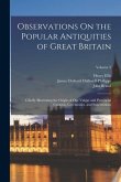 Observations On the Popular Antiquities of Great Britain: Chiefly Illustrating the Origin of Our Vulgar and Provincial Customs, Ceremonies, and Supers
