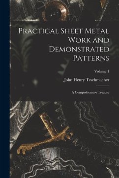 Practical Sheet Metal Work and Demonstrated Patterns: A Comprehensive Treatise; Volume 1 - Teschmacher, John Henry