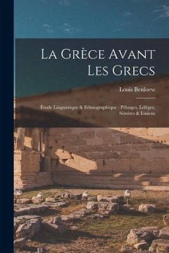 Cover La Grèce avant les Grecs: Étude linguistique & ethnographique: Pélasges, Lélèges, Sémites & Ioniens