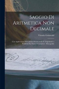 Saggio Di Aritmetica Non Decimale: Con Applicazioni Del Calcolo Duodecimale E Trigesimale a Problemi Sui Numeri Complessi: Monografia - Grünwald, Vittorio