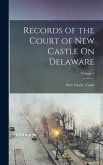 Records of the Court of New Castle On Delaware; Volume 1