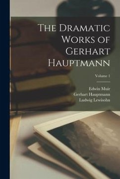 The Dramatic Works of Gerhart Hauptmann; Volume 1 - Hauptmann, Gerhart; Lewisohn, Ludwig; Muir, Edwin