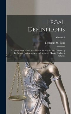 Legal Definitions: A Collection of Words and Phrases As Applied and Defined by the Courts, Lexicographers and Authors of Books On Legal S - Pope, Benjamin W.