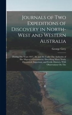 Journals of Two Expeditions of Discovery in North-West and Western Australia: During The Years 1837, 38, and 39, Under The Authority of Her Majesty's - Grey, George