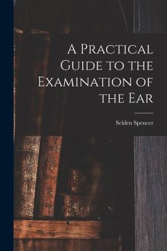 A Practical Guide to the Examination of the Ear - Spencer, Selden