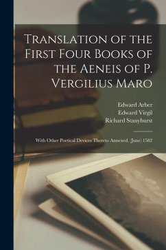 Translation of the First Four Books of the Aeneis of P. Vergilius Maro: With Other Poetical Devices Thereto Annexed. (June) 1582 - Arber, Edward; Virgil, Edward; Stanyhurst, Richard