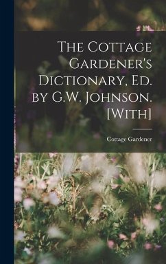 The Cottage Gardener's Dictionary, Ed. by G.W. Johnson. [With] - Gardener, Cottage