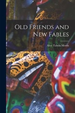 Old Friends and new Fables - Morris, Alice Talwin