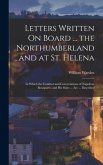 Letters Written On Board ... the Northumberland, and at St. Helena: In Which the Conduct and Conversations of Napoleon Bonaparte, and His Suite ... Ar