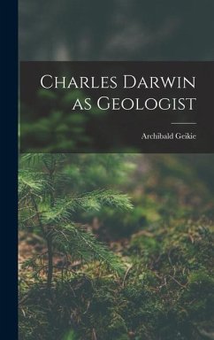 Charles Darwin as Geologist - Geikie, Archibald