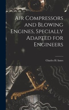 Air Compressors and Blowing Engines, Specially Adapted for Engineers - Innes, Charles H