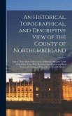 An Historical, Topographical, and Descriptive View of the County of Northumberland: And of Those Parts of the County of Durham Situated North of the R