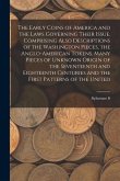 The Early Coins of America and the Laws Governing Their Issue. Comprising Also Descriptions of the Washington Pieces, the Anglo-American Tokens, Many