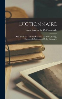 Dictionnaire: Ou, Traité De La Police Générale Des Villes, Bourgs, Paroisses, Et Seigneuries De La Campagne - De La De Fréminville, Edme Poix