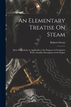 Cover An Elementary Treatise On Steam: More Particularly As Applicable to the Purposes of Navigation With a Familiar Description of the Engine