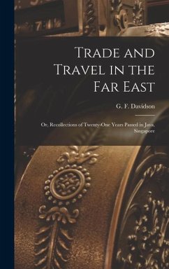 Trade and Travel in the Far East: Or, Recollections of Twenty-one Years Passed in Java, Singapore - F, Davidson G.