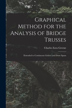 Graphical Method for the Analysis of Bridge Trusses: Extended to Continuous Girders and Draw Spans - Greene, Charles Ezra