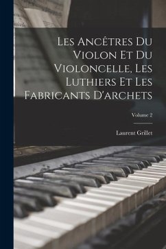 Les Ancêtres Du Violon Et Du Violoncelle, Les Luthiers Et Les Fabricants D'archets; Volume 2 - Grillet, Laurent