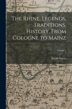 The Rhine, Legends, Traditions, History, From Cologne to Mainz; Volume 1 - Snowe, Joseph