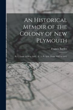 An Historical Memoir of the Colony of New Plymouth: Pt. I. From 1620 to 1641.- V. 2, Pt. Ii-Iv. From 1641 to 1692 - Baylies, Francis