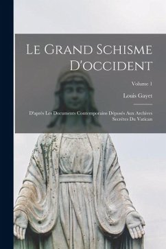 Cover Le Grand Schisme D'occident: D'après Les Documents Contemporains Déposés Aux Archives Secrètes Du Vatican; Volume 1
