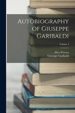 Autobiography of Giuseppe Garibaldi; Volume 3 - Garibaldi, Giuseppe; Werner, Alica