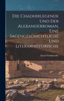 Die Chadhirlegende und der Alexanderroman, Eine Sagengeschichtliche und Literarhistorische - Friedlaender, Israel