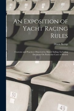 An Exposition of Yacht Racing Rules: Customs and Practices Observed in Match Sailing. Including Decisions On Particular Cases of Protest - Kemp, Dixon