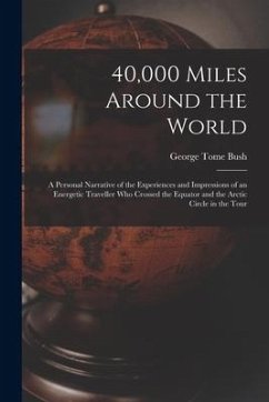40,000 Miles Around the World: A Personal Narrative of the Experiences and Impressions of an Energetic Traveller Who Crossed the Equator and the Arct - Bush, George Tome