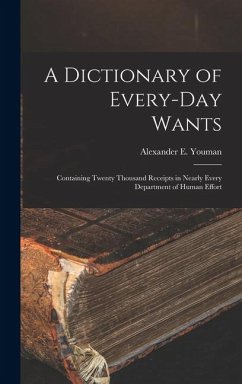 A Dictionary of Every-Day Wants: Containing Twenty Thousand Receipts in Nearly Every Department of Human Effort - Youman, Alexander E.