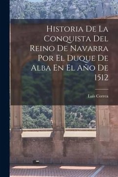 Historia De La Conquista Del Reino De Navarra Por El Duque De Alba En El Año De 1512 - Correa, Luis