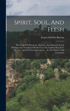 Spirit, Soul, And Flesh: The Usage Of [pneuma], [psyche], And [sarx] In Greek Writings And Translated Works From The Earliest Period To 225 A.d - Burton, Ernest Dewitt
