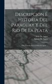 Descripcion É Historia Del Paraguay Y Del Rio De La Plata: Obra Póstuma De Con Félix De Azara ...