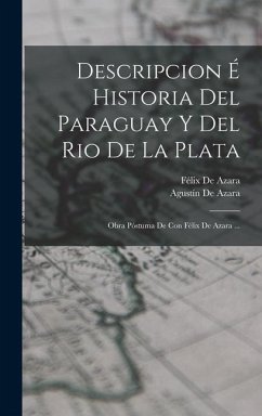 Descripcion É Historia Del Paraguay Y Del Rio De La Plata: Obra Póstuma De Con Félix De Azara ... - De Azara, Félix; De Azara, Agustín