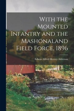 With the Mounted Infantry and the Mashonaland Field Force, 1896 - Alderson, Edwin Alfred Hervey With the Mounted Infantry and the Mashonaland Field Force, 1896 - Alderson, Edwin Alfred Hervey