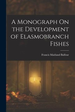 A Monograph On the Development of Elasmobranch Fishes - Balfour, Francis Maitland