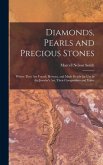 Diamonds, Pearls and Precious Stones: Where They Are Found, Howcut, and Made Ready for Use in the Jeweler's Art, Their Composition and Value