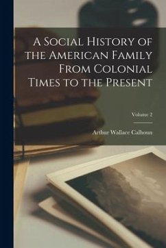 A Social History of the American Family From Colonial Times to the Present; Volume 2 - Calhoun, Arthur Wallace