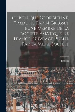 Chronique Géorgienne, Traduite Par M. Brosset Jeune Membre De La Société Asiatique De France. Ouvrage Publié Par La Meme Société - Brosset