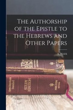 The Authorship of the Epistle to the Hebrews and Other Papers - Welch, A.