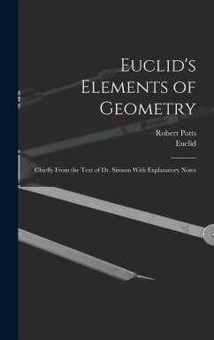 Euclid's Elements of Geometry: Chiefly From the Text of Dr. Simson With Explanatory Notes - Euclid; Potts, Robert