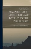 Under Macarthur in Luzon Or Last Battles in the Philippines