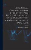 Coca-Cola ... Opinions, Orders, Injunctions and Decrees Relating to Unfair Competition and Infringement of Trade-mark