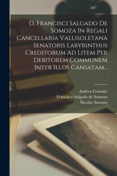 D. Francisci Salgado De Somoza In Regali Cancellaria Vallisoletana Senatoris Labyrinthus Creditorum Ad Litem Per Debitorem Communem Inter Illos Cansat - Censalio, Andrea; Antonio, Nicolás